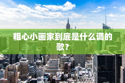 粗心小画家到底是什么调的歌？