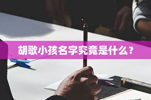 胡歌小孩名字究竟是什么？