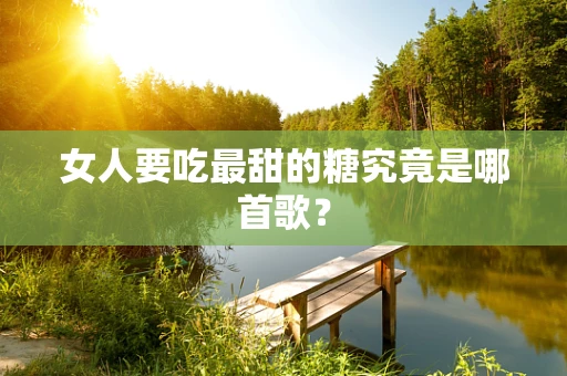 女人要吃最甜的糖究竟是哪首歌？