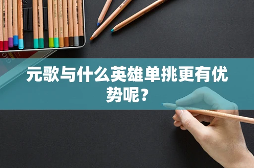 元歌与什么英雄单挑更有优势呢？