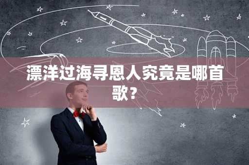 漂洋过海寻恩人究竟是哪首歌？