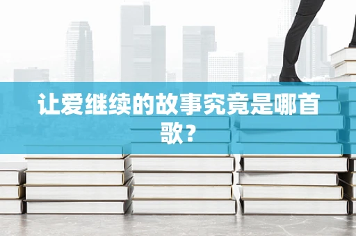 让爱继续的故事究竟是哪首歌？
