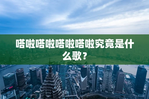 嗒啦嗒啦嗒啦嗒啦究竟是什么歌？