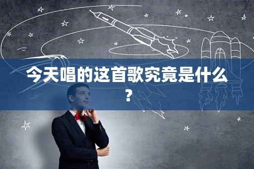 今天唱的这首歌究竟是什么？