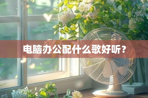 电脑办公配什么歌好听？