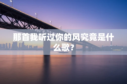 那首我听过你的风究竟是什么歌？