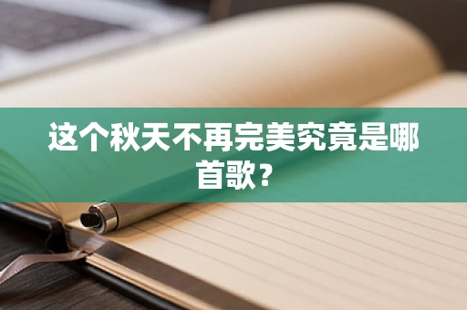 这个秋天不再完美究竟是哪首歌？