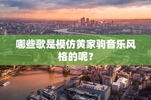 哪些歌是模仿黄家驹音乐风格的呢？
