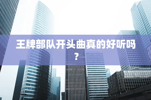 王牌部队开头曲真的好听吗？