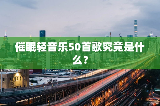催眠轻音乐50首歌究竟是什么？