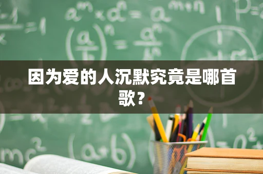 因为爱的人沉默究竟是哪首歌？