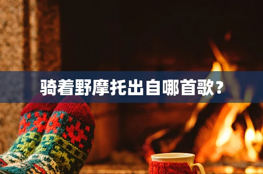 骑着野摩托出自哪首歌？
