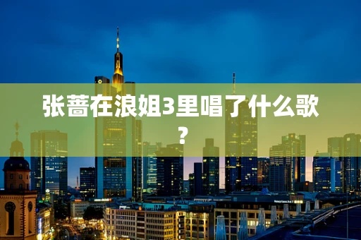 张蔷在浪姐3里唱了什么歌？