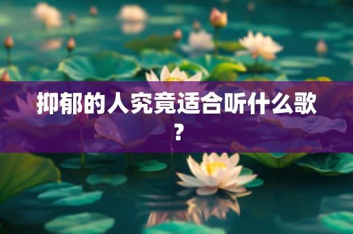 抑郁的人究竟适合听什么歌？