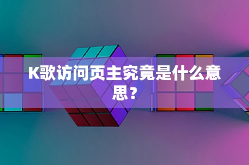 K歌访问页主究竟是什么意思？
