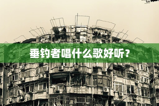垂钓者唱什么歌好听？