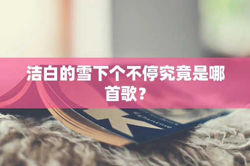 洁白的雪下个不停究竟是哪首歌？