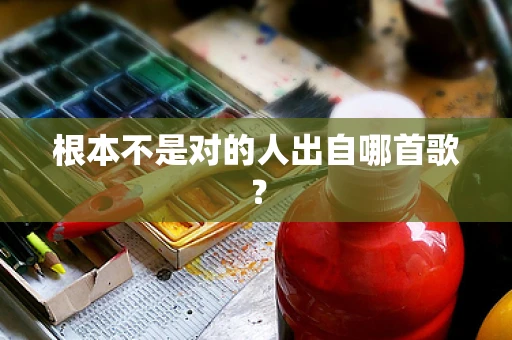 根本不是对的人出自哪首歌？