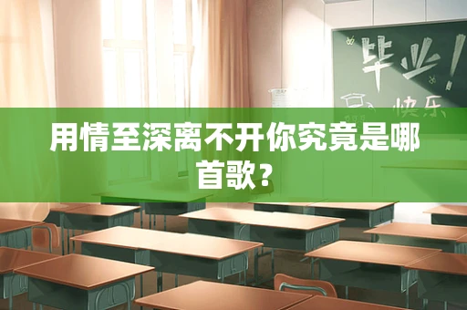 用情至深离不开你究竟是哪首歌？