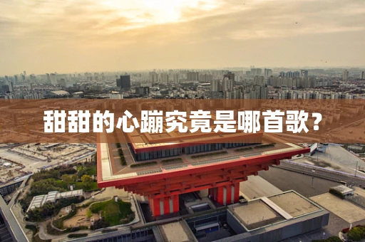 甜甜的心蹦究竟是哪首歌？