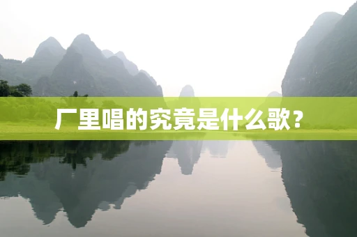 厂里唱的究竟是什么歌？