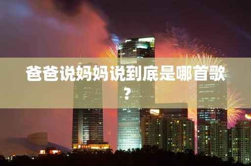 爸爸说妈妈说到底是哪首歌？