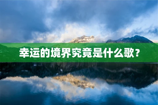 幸运的境界究竟是什么歌？