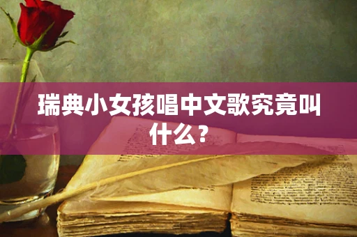 瑞典小女孩唱中文歌究竟叫什么？