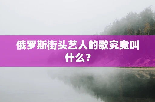 俄罗斯街头艺人的歌究竟叫什么？