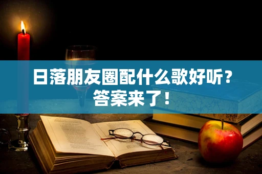 日落朋友圈配什么歌好听？答案来了！