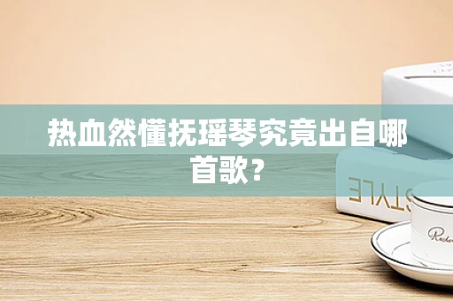 热血然懂抚瑶琴究竟出自哪首歌？