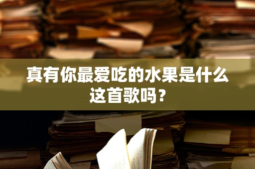 真有你最爱吃的水果是什么这首歌吗？