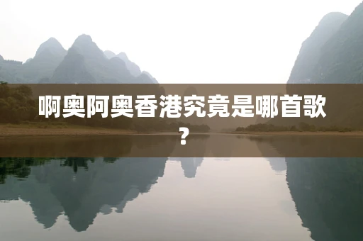 啊奥阿奥香港究竟是哪首歌？
