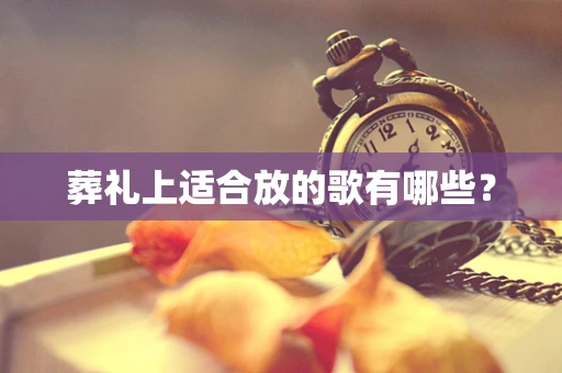 葬礼上适合放的歌有哪些？