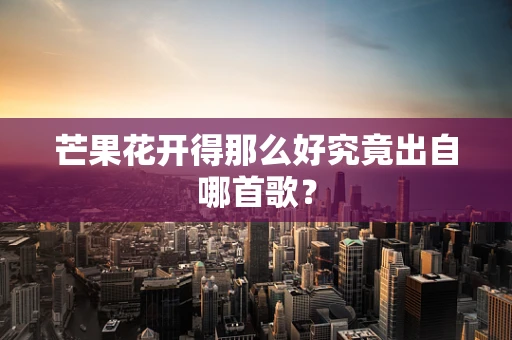 芒果花开得那么好究竟出自哪首歌？