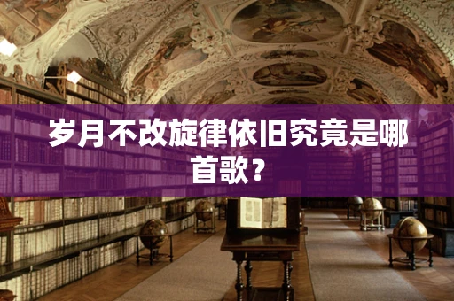 岁月不改旋律依旧究竟是哪首歌？