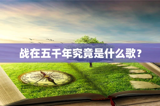 战在五千年究竟是什么歌？
