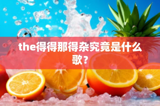 the得得那得杂究竟是什么歌？