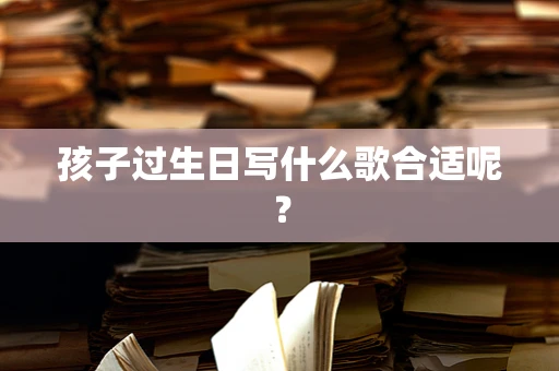 孩子过生日写什么歌合适呢？