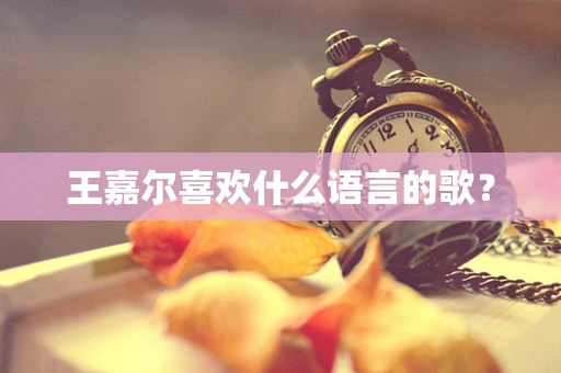 王嘉尔喜欢什么语言的歌？