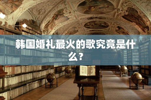 韩国婚礼最火的歌究竟是什么？