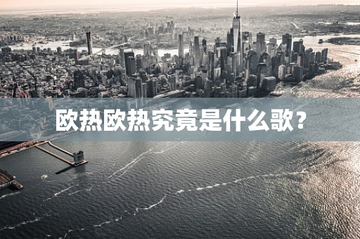 欧热欧热究竟是什么歌？