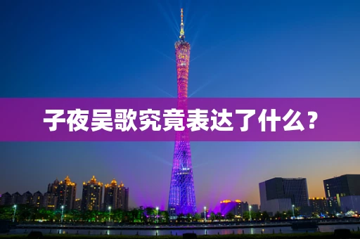 子夜吴歌究竟表达了什么？