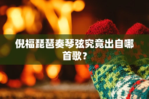 倪福琵琶奏琴弦究竟出自哪首歌？