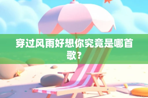 穿过风雨好想你究竟是哪首歌？