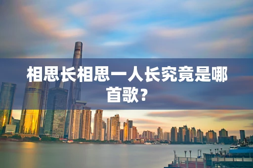 相思长相思一人长究竟是哪首歌？