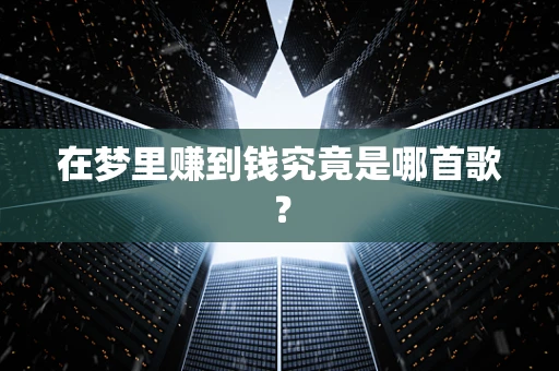 在梦里赚到钱究竟是哪首歌？