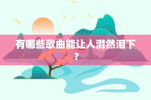 有哪些歌曲能让人潸然泪下？