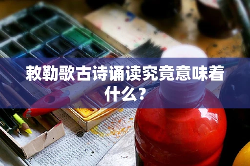 敕勒歌古诗诵读究竟意味着什么？