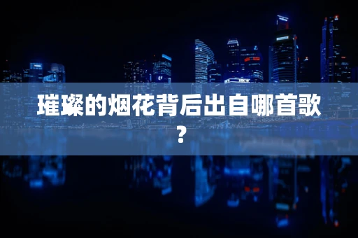 璀璨的烟花背后出自哪首歌？